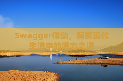 Swagger律动，探索现代生活中的活力之源